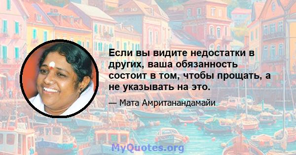 Если вы видите недостатки в других, ваша обязанность состоит в том, чтобы прощать, а не указывать на это.