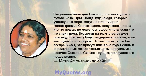 Это должно быть для Сатсанга, что мы ходим в духовные центры. Пойдя туда, люди, которые участвуют в мире, могут достичь мира и концентрации. Концентрация, полученная, когда кто -то пошел, не может быть достигнута, если