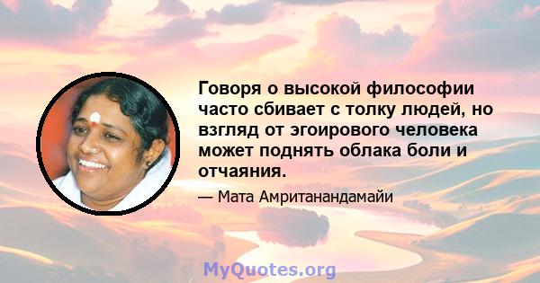 Говоря о высокой философии часто сбивает с толку людей, но взгляд от эгоирового человека может поднять облака боли и отчаяния.