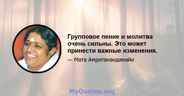 Групповое пение и молитва очень сильны. Это может принести важные изменения.