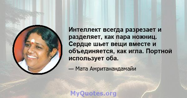 Интеллект всегда разрезает и разделяет, как пара ножниц. Сердце шьет вещи вместе и объединяется, как игла. Портной использует оба.