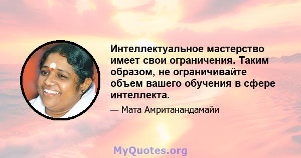 Интеллектуальное мастерство имеет свои ограничения. Таким образом, не ограничивайте объем вашего обучения в сфере интеллекта.