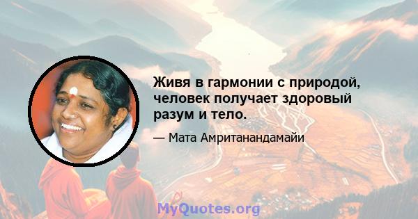 Живя в гармонии с природой, человек получает здоровый разум и тело.