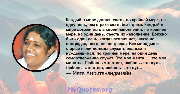 Каждый в мире должен спать, по крайней мере, на одну ночь, без страха спать без страха. Каждый в мире должен есть в своей наполнении, по крайней мере, на один день, съесть их наполнение. Должно быть один день, когда