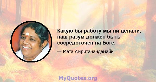 Какую бы работу мы ни делали, наш разум должен быть сосредоточен на Боге.