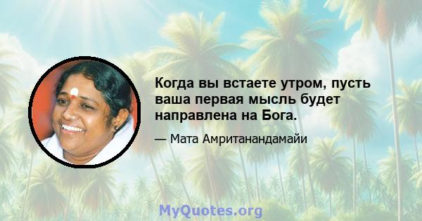 Когда вы встаете утром, пусть ваша первая мысль будет направлена ​​на Бога.