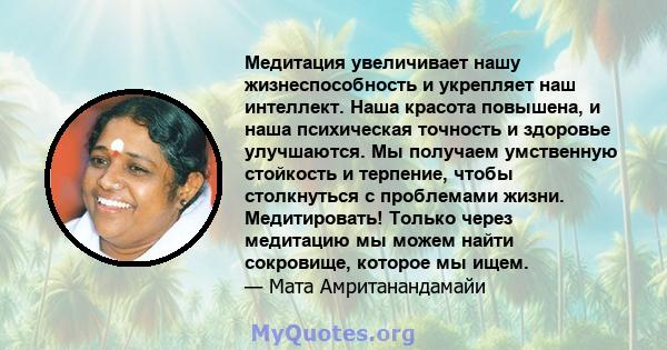 Медитация увеличивает нашу жизнеспособность и укрепляет наш интеллект. Наша красота повышена, и наша психическая точность и здоровье улучшаются. Мы получаем умственную стойкость и терпение, чтобы столкнуться с