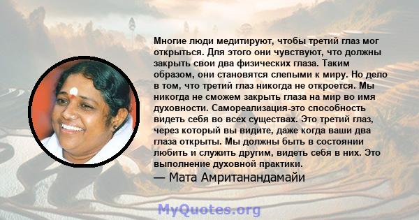 Многие люди медитируют, чтобы третий глаз мог открыться. Для этого они чувствуют, что должны закрыть свои два физических глаза. Таким образом, они становятся слепыми к миру. Но дело в том, что третий глаз никогда не