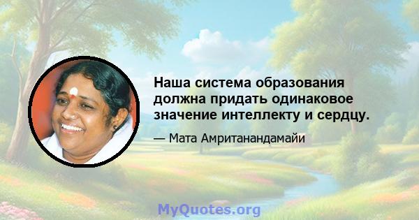 Наша система образования должна придать одинаковое значение интеллекту и сердцу.