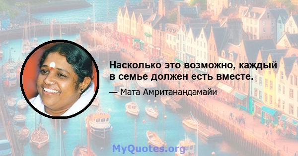 Насколько это возможно, каждый в семье должен есть вместе.