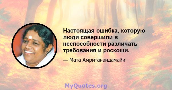 Настоящая ошибка, которую люди совершили в неспособности различать требования и роскоши.