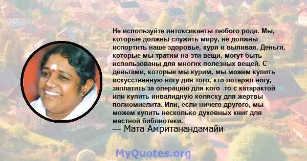 Не используйте интоксиканты любого рода. Мы, которые должны служить миру, не должны испортить наше здоровье, куря и выпивая. Деньги, которые мы тратим на эти вещи, могут быть использованы для многих полезных вещей. С