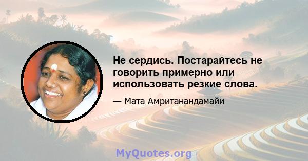 Не сердись. Постарайтесь не говорить примерно или использовать резкие слова.