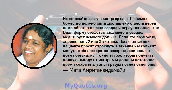 Не вставайте сразу в конце архана. Любимое божество должно быть доставлено с места перед нами обратно в наши сердца и переустановлен там. Видя форму божества, сидящего в сердце, медитирует немного дольше. Если это