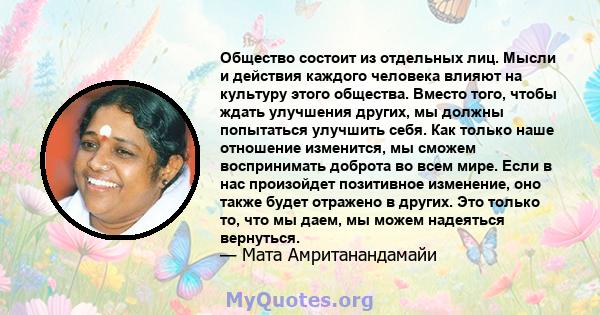 Общество состоит из отдельных лиц. Мысли и действия каждого человека влияют на культуру этого общества. Вместо того, чтобы ждать улучшения других, мы должны попытаться улучшить себя. Как только наше отношение изменится, 