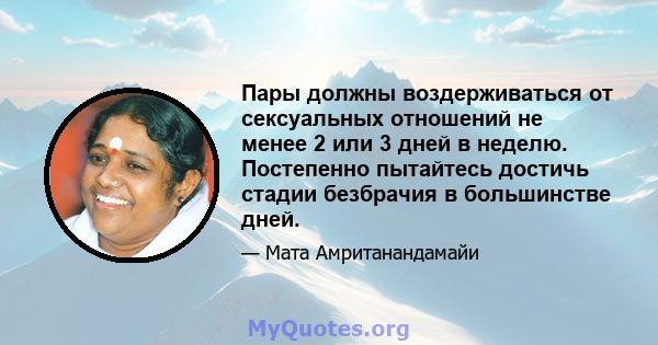 Пары должны воздерживаться от сексуальных отношений не менее 2 или 3 дней в неделю. Постепенно пытайтесь достичь стадии безбрачия в большинстве дней.