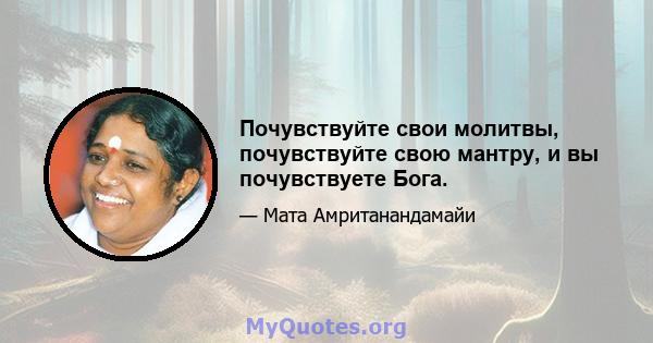 Почувствуйте свои молитвы, почувствуйте свою мантру, и вы почувствуете Бога.