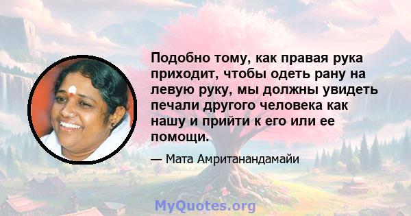 Подобно тому, как правая рука приходит, чтобы одеть рану на левую руку, мы должны увидеть печали другого человека как нашу и прийти к его или ее помощи.