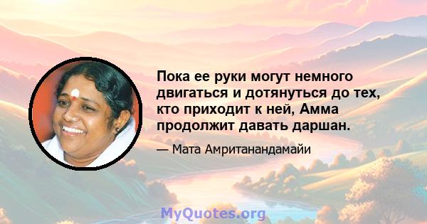 Пока ее руки могут немного двигаться и дотянуться до тех, кто приходит к ней, Амма продолжит давать даршан.