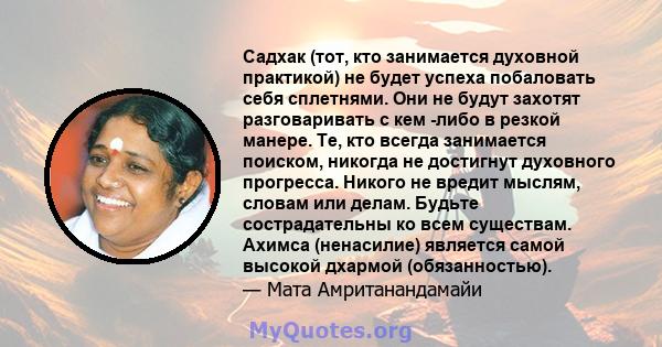 Садхак (тот, кто занимается духовной практикой) не будет успеха побаловать себя сплетнями. Они не будут захотят разговаривать с кем -либо в резкой манере. Те, кто всегда занимается поиском, никогда не достигнут