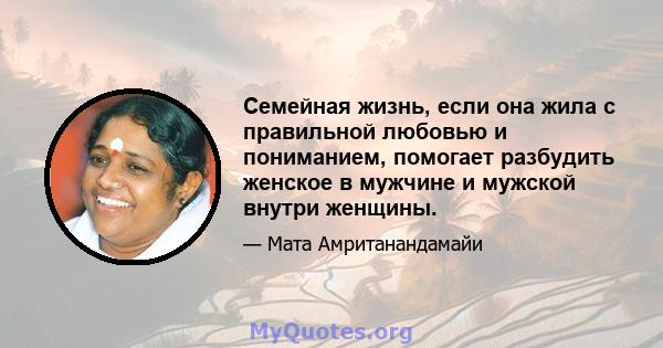 Семейная жизнь, если она жила с правильной любовью и пониманием, помогает разбудить женское в мужчине и мужской внутри женщины.