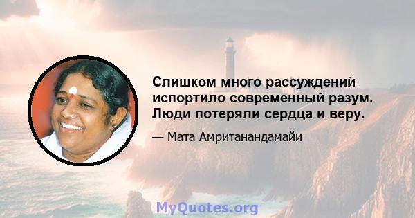 Слишком много рассуждений испортило современный разум. Люди потеряли сердца и веру.