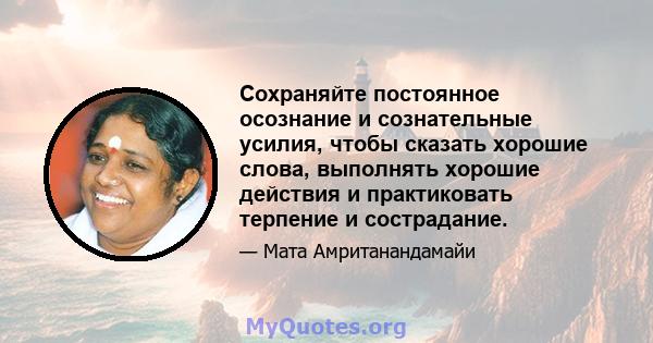 Сохраняйте постоянное осознание и сознательные усилия, чтобы сказать хорошие слова, выполнять хорошие действия и практиковать терпение и сострадание.