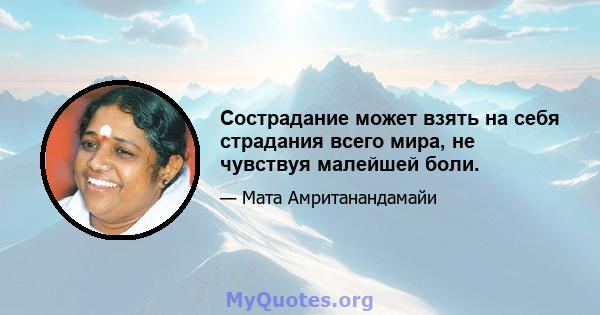 Сострадание может взять на себя страдания всего мира, не чувствуя малейшей боли.