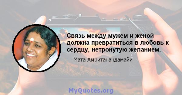 Связь между мужем и женой должна превратиться в любовь к сердцу, нетронутую желанием.