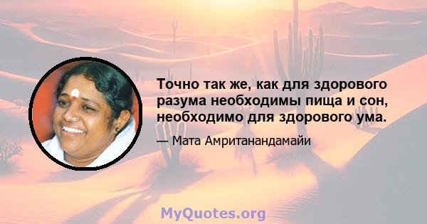 Точно так же, как для здорового разума необходимы пища и сон, необходимо для здорового ума.