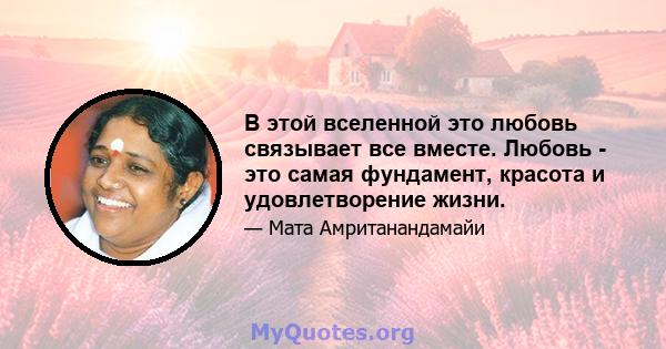 В этой вселенной это любовь связывает все вместе. Любовь - это самая фундамент, красота и удовлетворение жизни.