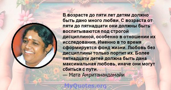 В возрасте до пяти лет детям должно быть дано много любви. С возраста от пяти до пятнадцати они должны быть воспитываются под строгой дисциплиной, особенно в отношении их исследования. Именно в то время сформируется