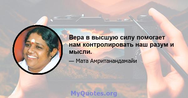 Вера в высшую силу помогает нам контролировать наш разум и мысли.