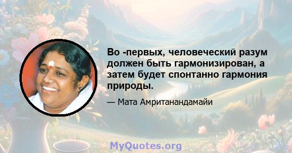 Во -первых, человеческий разум должен быть гармонизирован, а затем будет спонтанно гармония природы.