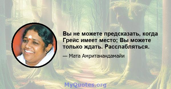 Вы не можете предсказать, когда Грейс имеет место; Вы можете только ждать. Расслабляться.