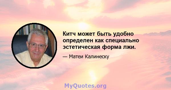 Китч может быть удобно определен как специально эстетическая форма лжи.