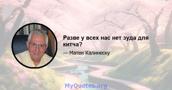 Разве у всех нас нет зуда для китча?