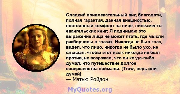 Сладкий привлекательный вид благодати, полная гарантия, данная внешностью, постоянный комфорт на лице, линеаменты евангельских книг; Я поднимаю это выражение лица не может лгать, где мысли разборчивы в глазах. Никогда