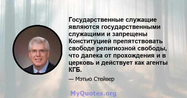 Государственные служащие являются государственными служащими и запрещены Конституцией препятствовать свободе религиозной свободы, что далека от прохождения и в церковь и действует как агенты КГБ.