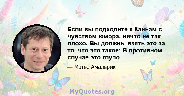 Если вы подходите к Каннам с чувством юмора, ничто не так плохо. Вы должны взять это за то, что это такое; В противном случае это глупо.