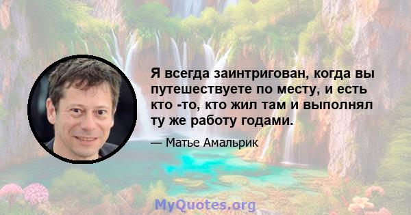 Я всегда заинтригован, когда вы путешествуете по месту, и есть кто -то, кто жил там и выполнял ту же работу годами.