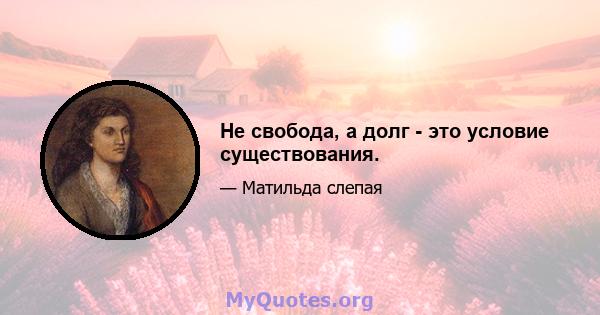 Не свобода, а долг - это условие существования.