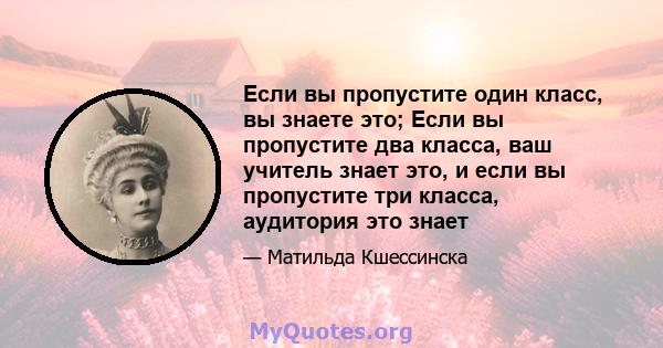 Если вы пропустите один класс, вы знаете это; Если вы пропустите два класса, ваш учитель знает это, и если вы пропустите три класса, аудитория это знает