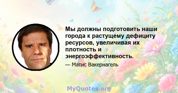 Мы должны подготовить наши города к растущему дефициту ресурсов, увеличивая их плотность и энергоэффективность.