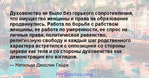 Духовенство не было без горького сопротивления, что имущество женщины и права на образование продвинулись. Работа по борьбе с рабством женщины, ее работа по умеренности, ее спрос на личные права, политическое равенство, 