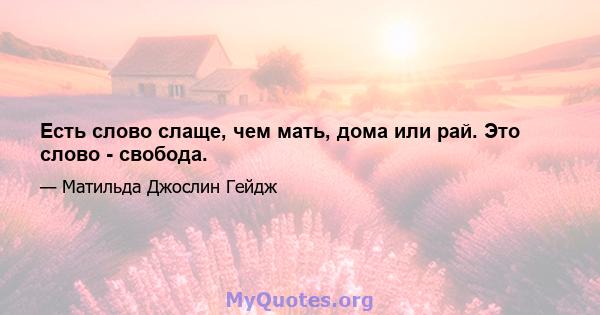 Есть слово слаще, чем мать, дома или рай. Это слово - свобода.