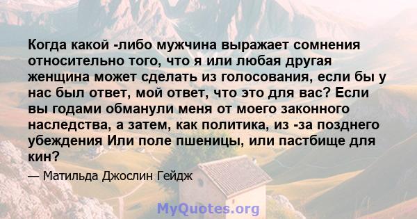 Когда какой -либо мужчина выражает сомнения относительно того, что я или любая другая женщина может сделать из голосования, если бы у нас был ответ, мой ответ, что это для вас? Если вы годами обманули меня от моего