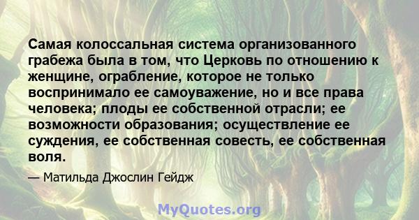 Самая колоссальная система организованного грабежа была в том, что Церковь по отношению к женщине, ограбление, которое не только воспринимало ее самоуважение, но и все права человека; плоды ее собственной отрасли; ее