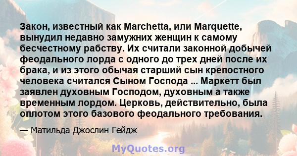 Закон, известный как Marchetta, или Marquette, вынудил недавно замужних женщин к самому бесчестному рабству. Их считали законной добычей феодального лорда с одного до трех дней после их брака, и из этого обычая старший