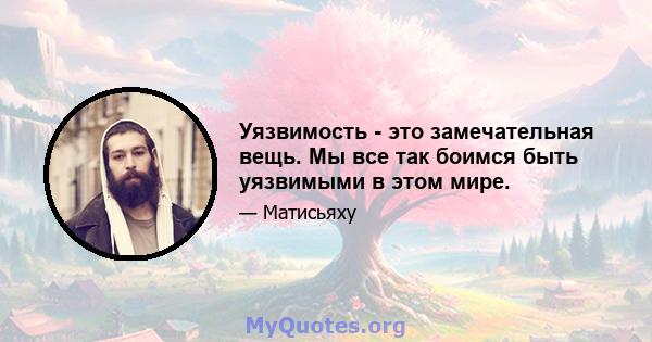 Уязвимость - это замечательная вещь. Мы все так боимся быть уязвимыми в этом мире.